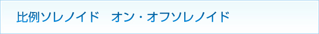 比例ソレノイド オン・オフソレノイド